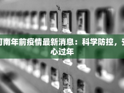 河南年前疫情最新消息：科学防控，安心过年