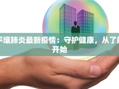 平壤肺炎最新疫情：守护健康，从了解开始