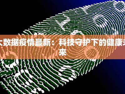 大数据疫情最新：科技守护下的健康未来