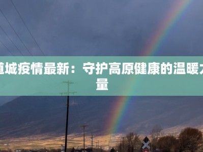 道城疫情最新：守护高原健康的温暖力量