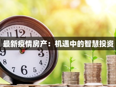 最新疫情房产：机遇中的智慧投资