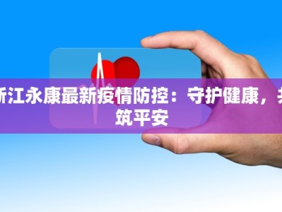浙江永康最新疫情防控：守护健康，共筑平安