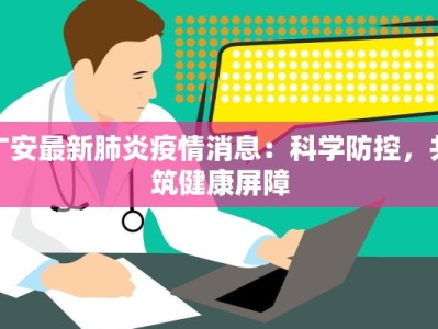 广安最新肺炎疫情消息：科学防控，共筑健康屏障