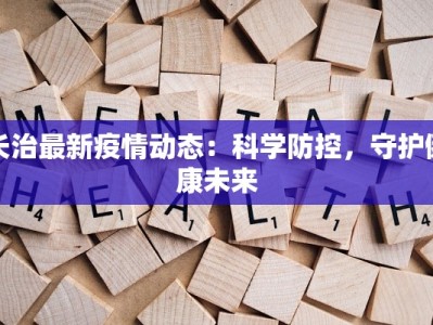 长治最新疫情动态：科学防控，守护健康未来