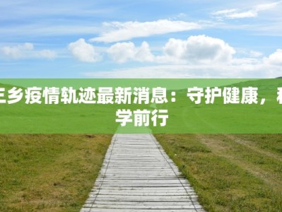 三乡疫情轨迹最新消息：守护健康，科学前行