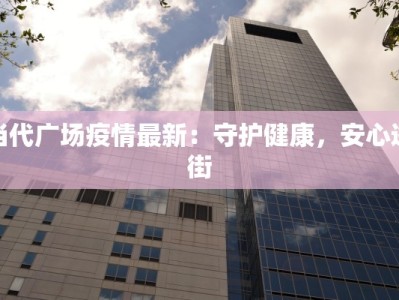 当代广场疫情最新：守护健康，安心逛街