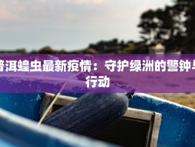 普洱蝗虫最新疫情：守护绿洲的警钟与行动