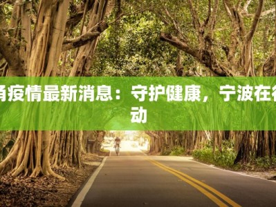 甬疫情最新消息：守护健康，宁波在行动