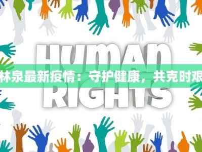 林泉最新疫情：守护健康，共克时艰