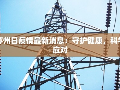 苏州日疫情最新消息：守护健康，科学应对