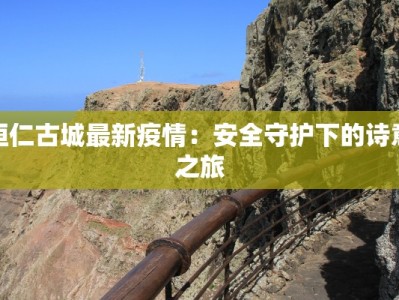 桓仁古城最新疫情：安全守护下的诗意之旅
