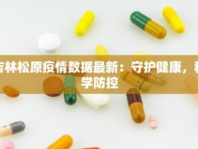 吉林松原疫情数据最新：守护健康，科学防控