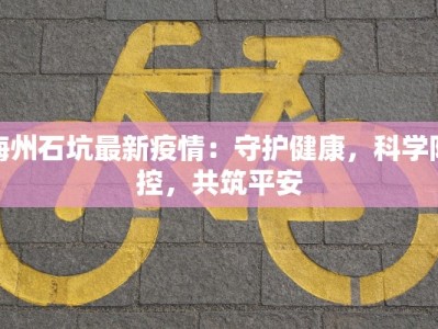梅州石坑最新疫情：守护健康，科学防控，共筑平安