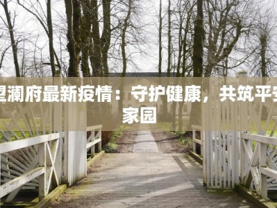 望澜府最新疫情：守护健康，共筑平安家园