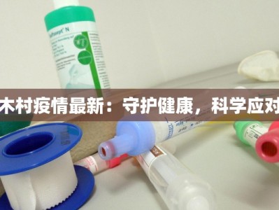 木村疫情最新：守护健康，科学应对