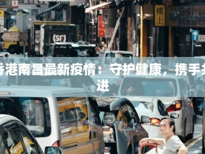 香港南昌最新疫情：守护健康，携手共进