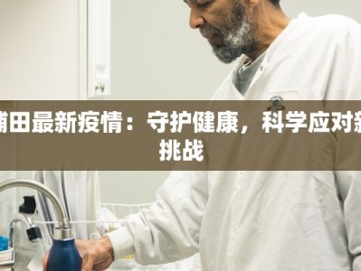 铺田最新疫情：守护健康，科学应对新挑战