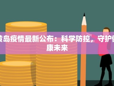 黄岛疫情最新公布：科学防控，守护健康未来