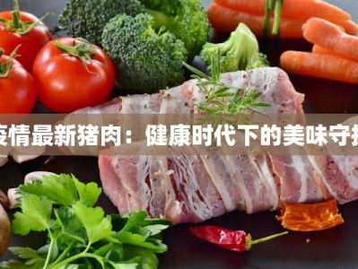 疫情最新猪肉：健康时代下的美味守护