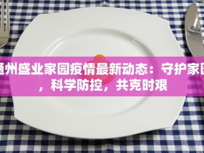 通州盛业家园疫情最新动态：守护家园，科学防控，共克时艰