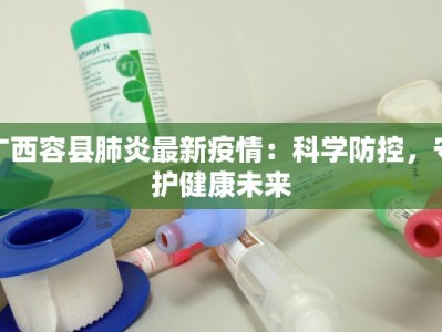 广西容县肺炎最新疫情：科学防控，守护健康未来