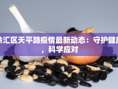 徐汇区天平路疫情最新动态：守护健康，科学应对