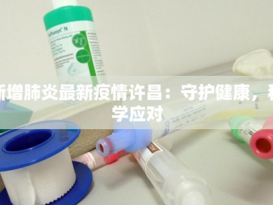 新增肺炎最新疫情许昌：守护健康，科学应对