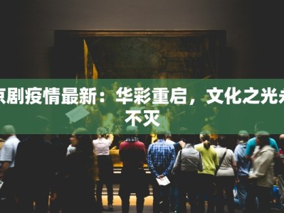 京剧疫情最新：华彩重启，文化之光永不灭