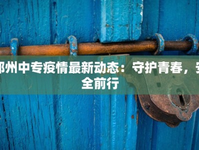 申良花园疫情最新：守护家园，科学防控，共克时艰