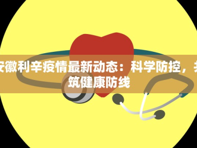 安徽利辛疫情最新动态：科学防控，共筑健康防线