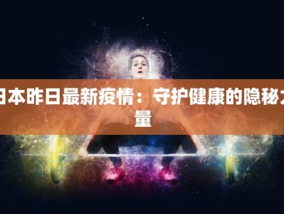 日本昨日最新疫情：守护健康的隐秘力量