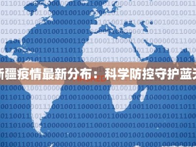 新疆疫情最新分布：科学防控守护蓝天