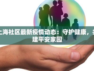 上海社区最新疫情动态：守护健康，共建平安家园