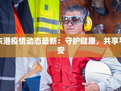 东港疫情动态最新：守护健康，共享平安