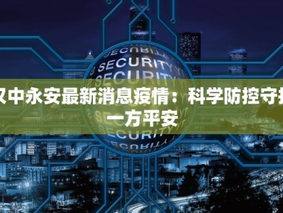 汉中永安最新消息疫情：科学防控守护一方平安