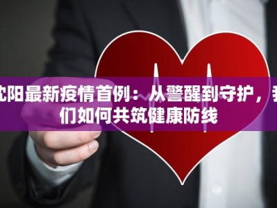 沈阳最新疫情首例：从警醒到守护，我们如何共筑健康防线