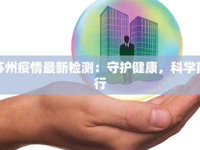 苏州疫情最新检测：守护健康，科学前行