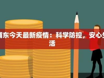 浦东今天最新疫情：科学防控，安心生活