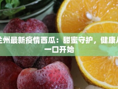 兰州最新疫情西瓜：甜蜜守护，健康从一口开始
