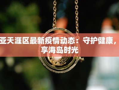 三亚天涯区最新疫情动态：守护健康，畅享海岛时光