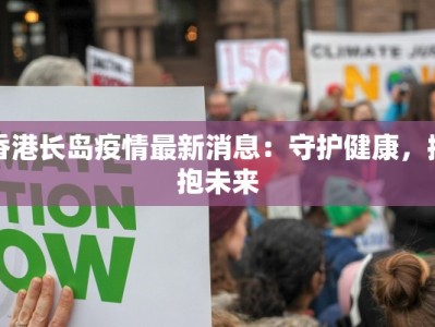香港长岛疫情最新消息：守护健康，拥抱未来