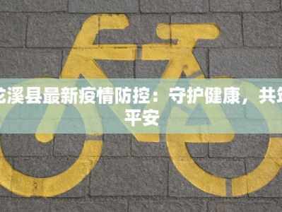 龙溪县最新疫情防控：守护健康，共筑平安