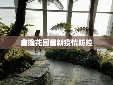 鑫隆花园最新疫情防控