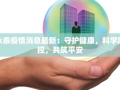 永泰疫情消息最新：守护健康，科学防控，共筑平安