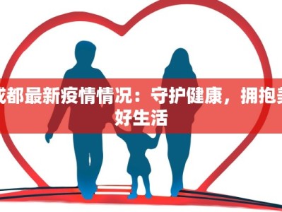 成都最新疫情情况：守护健康，拥抱美好生活