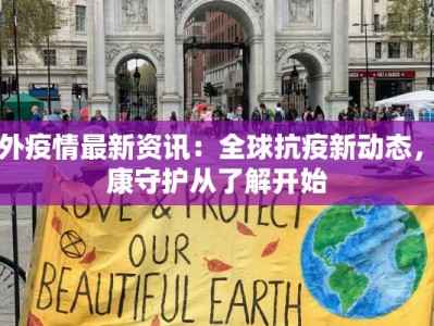 国外疫情最新资讯：全球抗疫新动态，健康守护从了解开始