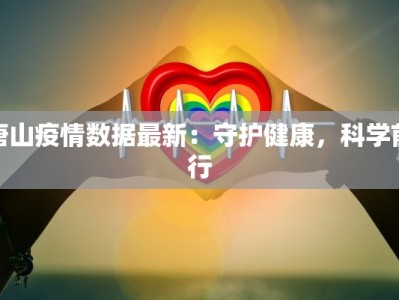 唐山疫情数据最新：守护健康，科学前行