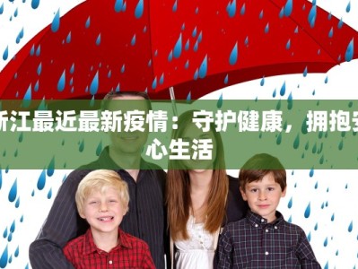 浙江最近最新疫情：守护健康，拥抱安心生活