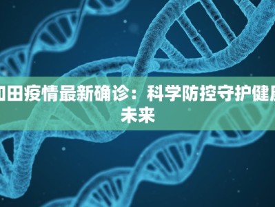 和田疫情最新确诊：科学防控守护健康未来