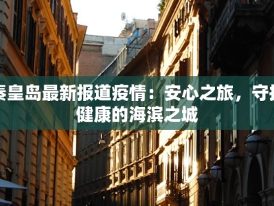 秦皇岛最新报道疫情：安心之旅，守护健康的海滨之城